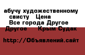 абучу художественному свисту › Цена ­ 1 000 - Все города Другое » Другое   . Крым,Судак